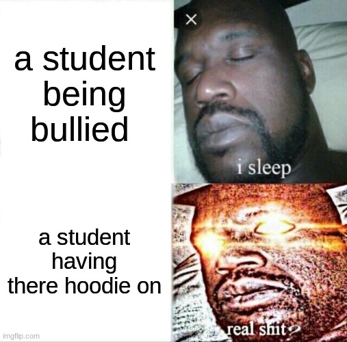 school be like | a student being bullied; a student having there hoodie on | image tagged in memes,sleeping shaq,student,unhelpful teacher | made w/ Imgflip meme maker