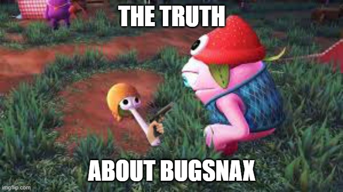 Bugsnax | THE TRUTH; ABOUT BUGSNAX | image tagged in bugsnax | made w/ Imgflip meme maker