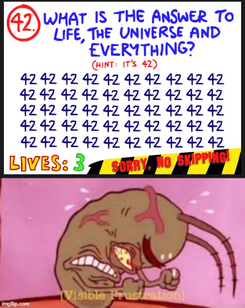 IT COULD BE ANY ONE OF THESE!!! WHICH 42 IS IT? | image tagged in visible frustration | made w/ Imgflip meme maker