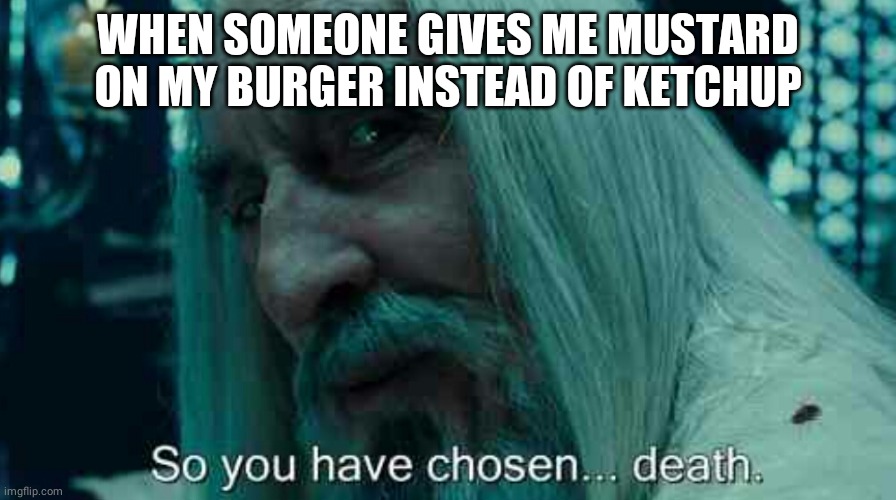 So you have chosen... Death. | WHEN SOMEONE GIVES ME MUSTARD ON MY BURGER INSTEAD OF KETCHUP | image tagged in so you have chosen death | made w/ Imgflip meme maker