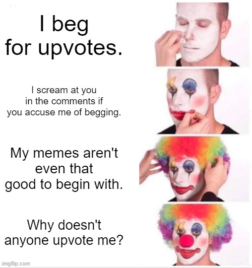 Upvote beggar applying makeup | I beg for upvotes. I scream at you in the comments if you accuse me of begging. My memes aren't even that good to begin with. Why doesn't anyone upvote me? | image tagged in memes,clown applying makeup,upvote begging,stop reading the tags | made w/ Imgflip meme maker