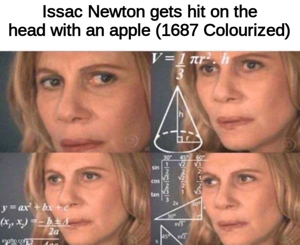 Oh yeah, its all coming together | Issac Newton gets hit on the head with an apple (1687 Colourized) | image tagged in math lady/confused lady | made w/ Imgflip meme maker