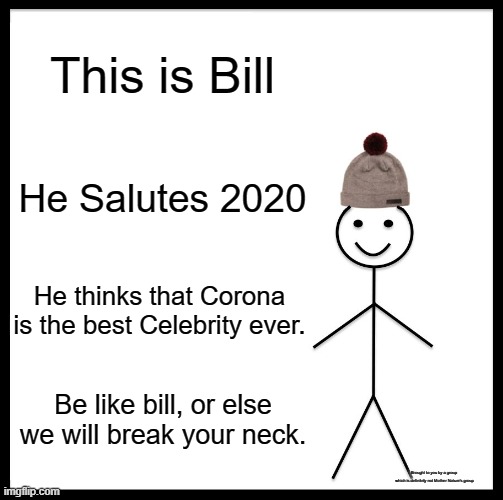 Be Like Bill | This is Bill; He Salutes 2020; He thinks that Corona is the best Celebrity ever. Be like bill, or else we will break your neck. Brought to you by a group 
which is definitely not Mother Nature's group | image tagged in memes,be like bill | made w/ Imgflip meme maker