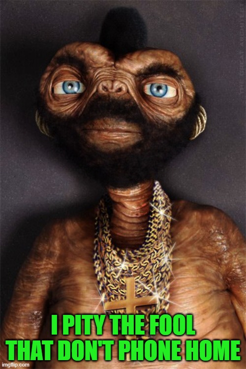 Meet Mr. E.T. | I PITY THE FOOL THAT DON'T PHONE HOME | image tagged in mr et,memes,et,funny,phone home | made w/ Imgflip meme maker