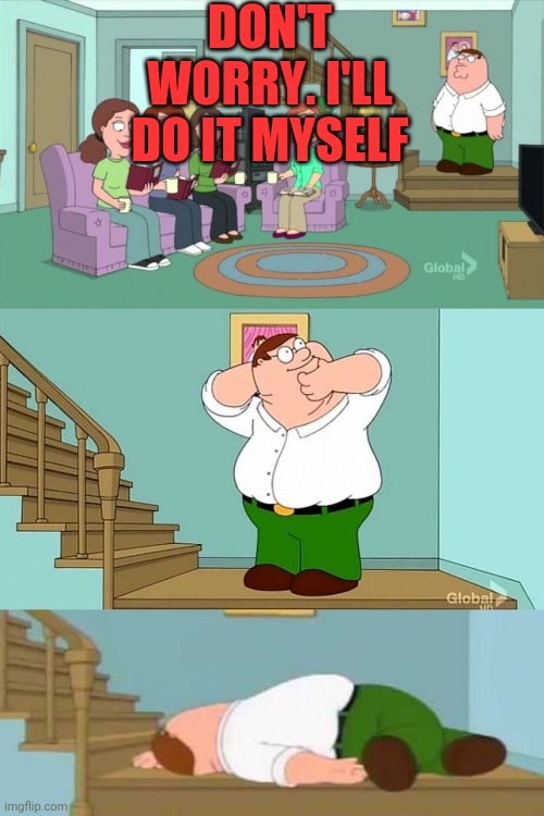 Peter griffin neck snap | DON'T WORRY. I'LL DO IT MYSELF | image tagged in peter griffin neck snap | made w/ Imgflip meme maker