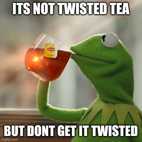 Twisted Tea | ITS NOT TWISTED TEA; BUT DONT GET IT TWISTED | image tagged in memes,but that's none of my business,kermit the frog | made w/ Imgflip meme maker