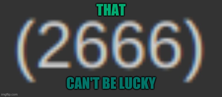 not lucky | THAT; CAN'T BE LUCKY | image tagged in 666 | made w/ Imgflip meme maker