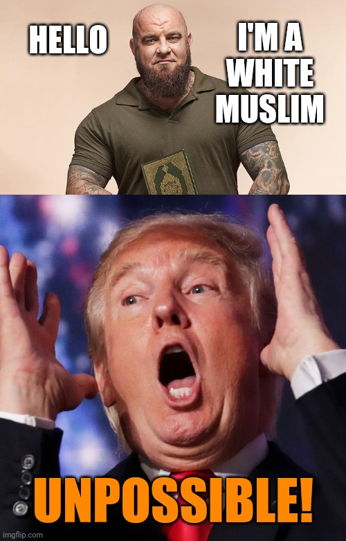 I'M A
WHITE MUSLIM; HELLO; UNPOSSIBLE! | image tagged in white muslim,mind blown,donald trump is an idiot,prejudice | made w/ Imgflip meme maker