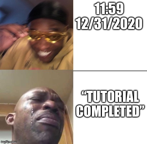 Solid %50 chance this will happen. | 11:59 12/31/2020; “TUTORIAL COMPLETED” | image tagged in wearing sunglasses crying,2020,2020 sucks,2021 | made w/ Imgflip meme maker