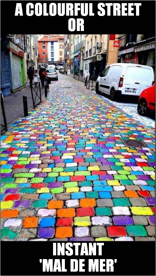 A Parisian Street | OR; A COLOURFUL STREET; INSTANT 'MAL DE MER' | image tagged in fun,colourful,street,sea sick,frontpage | made w/ Imgflip meme maker