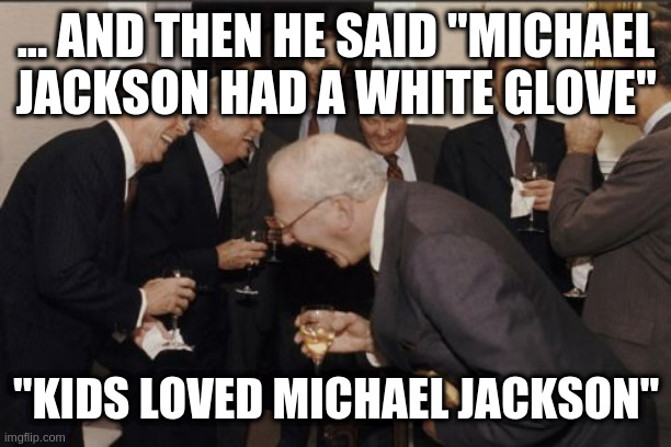 Laughing Men In Suits Meme | ... AND THEN HE SAID "MICHAEL JACKSON HAD A WHITE GLOVE" "KIDS LOVED MICHAEL JACKSON" | image tagged in memes,laughing men in suits | made w/ Imgflip meme maker