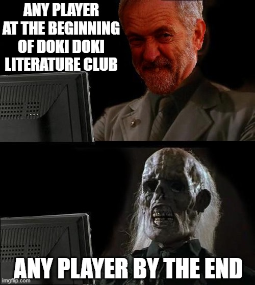 it's truth | ANY PLAYER AT THE BEGINNING OF DOKI DOKI LITERATURE CLUB; ANY PLAYER BY THE END | image tagged in ill just wait here - corbyn,doki doki literature club | made w/ Imgflip meme maker