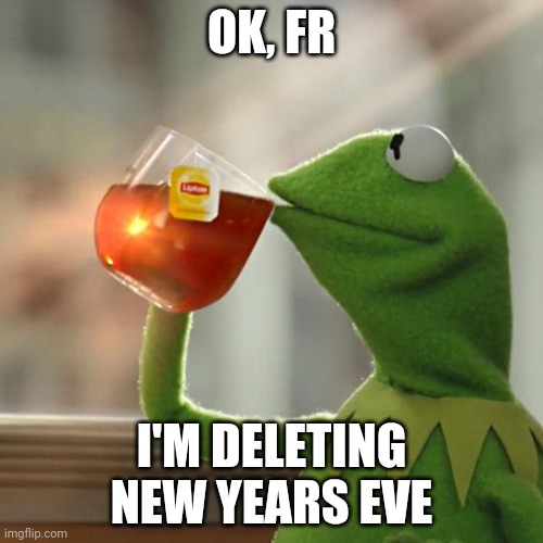 But That's None Of My Business Meme | OK, FR; I'M DELETING NEW YEARS EVE | image tagged in memes,but that's none of my business,kermit the frog | made w/ Imgflip meme maker