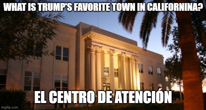 El Centro courthouse | WHAT IS TRUMP'S FAVORITE TOWN IN CALIFORNINA? EL CENTRO DE ATENCIÓN | image tagged in el centro courthouse | made w/ Imgflip meme maker