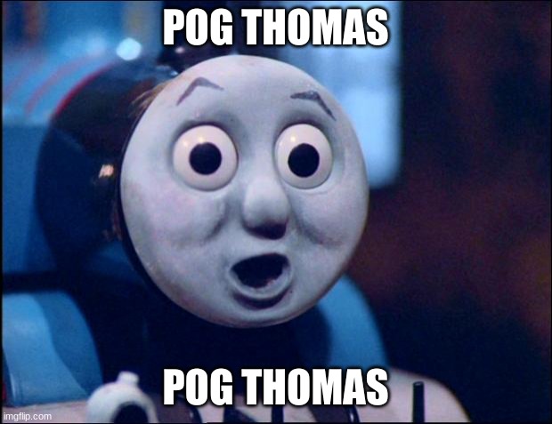 pog thomas | POG THOMAS; POG THOMAS | image tagged in pog thomas | made w/ Imgflip meme maker