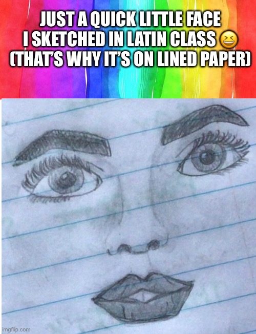 JUST A QUICK LITTLE FACE I SKETCHED IN LATIN CLASS 😆 (THAT’S WHY IT’S ON LINED PAPER) | image tagged in blank page to fill | made w/ Imgflip meme maker