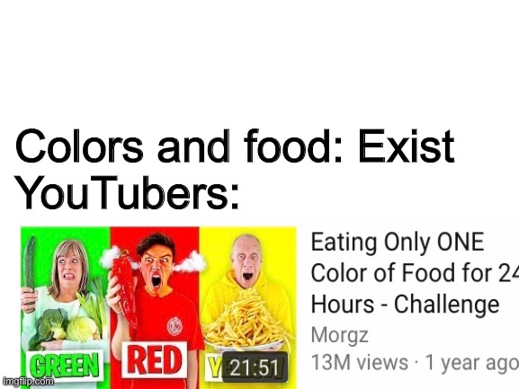 Bad youtube | Colors and food: Exist
YouTubers: | image tagged in blank white template,youtubers,morgz,colors,food | made w/ Imgflip meme maker