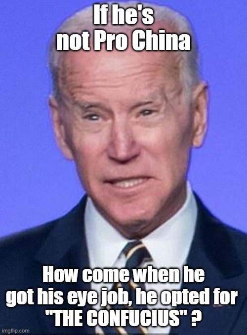 Squinty Joe | If he's not Pro China; How come when he got his eye job, he opted for 
"THE CONFUCIUS" ? | image tagged in memes | made w/ Imgflip meme maker