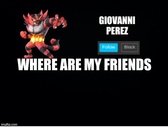 incineroar_memer announcement 2 | WHERE ARE MY FRIENDS | image tagged in incineroar_memer announcement 2 | made w/ Imgflip meme maker