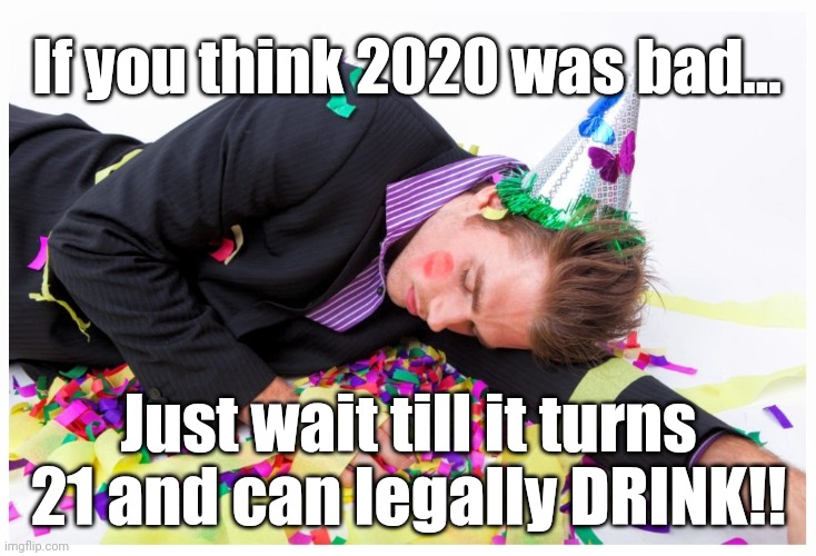 New Years 2021 | If you think 2020 was bad... Just wait till it turns 21 and can legally DRINK!! | image tagged in new year | made w/ Imgflip meme maker