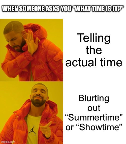 Lol i do this sometimes :) | WHEN SOMEONE ASKS YOU “WHAT TIME IS IT?”; Telling the actual time; Blurting out “Summertime” or “Showtime” | image tagged in memes,drake hotline bling,funny,hamilton,high school musical,musicals | made w/ Imgflip meme maker