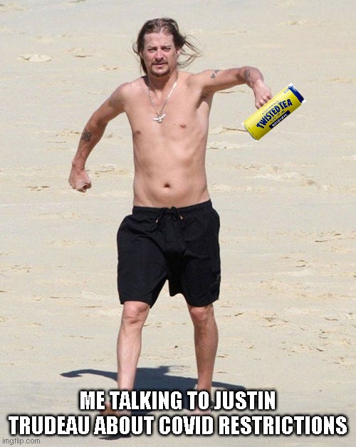 kid rock twisted tea | ME TALKING TO JUSTIN TRUDEAU ABOUT COVID RESTRICTIONS | image tagged in kid rock beach | made w/ Imgflip meme maker