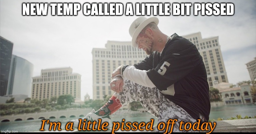 I'm a little pissed | NEW TEMP CALLED A LITTLE BIT PISSED | image tagged in i'm a little pissed | made w/ Imgflip meme maker