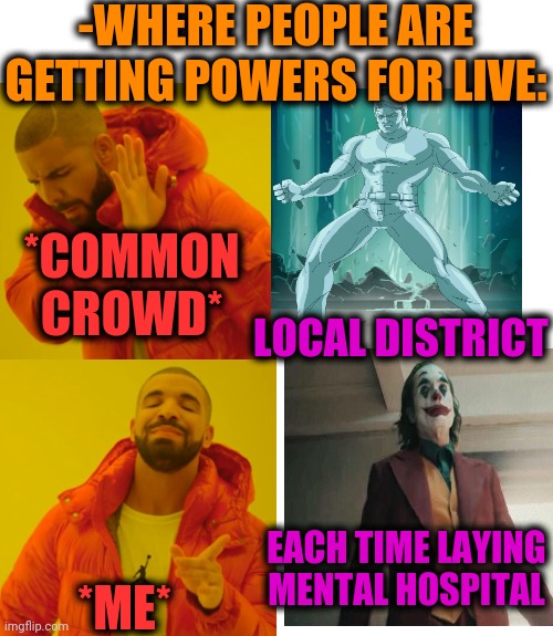 -Mother nature, give me hope. | -WHERE PEOPLE ARE GETTING POWERS FOR LIVE:; *COMMON CROWD*; LOCAL DISTRICT; *ME*; EACH TIME LAYING MENTAL HOSPITAL | image tagged in memes,drake hotline bling,aquaman,neighborhood,mental illness,general hospital | made w/ Imgflip meme maker