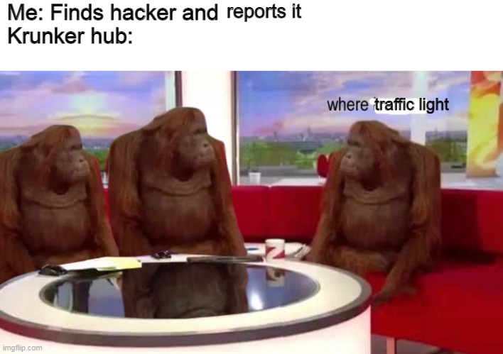yes | Me: Finds hacker and 

Krunker hub:; reports it; traffic light | image tagged in where banana | made w/ Imgflip meme maker