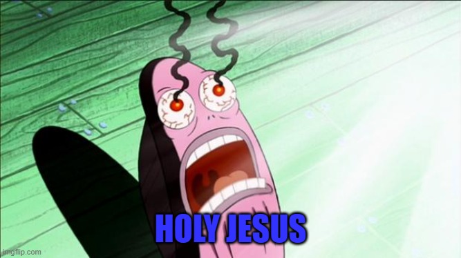 Spongebob My Eyes | HOLY JESUS | image tagged in spongebob my eyes | made w/ Imgflip meme maker