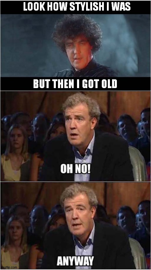 Age Comes To Us All ! | LOOK HOW STYLISH I WAS; BUT THEN I GOT OLD | image tagged in ageing,jeremy clarkson,frontpage | made w/ Imgflip meme maker