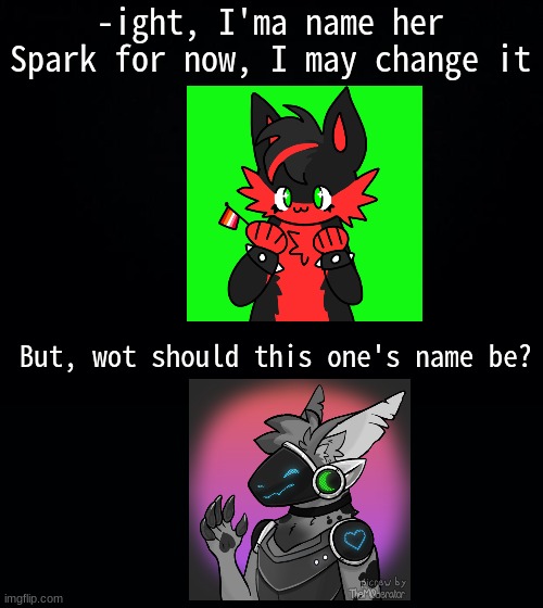 le top is Spark- idk bout the other | -ight, I'ma name her Spark for now, I may change it; But, wot should this one's name be? | image tagged in black background | made w/ Imgflip meme maker