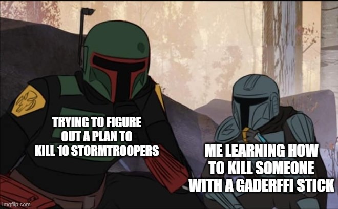 learning mando |  ME LEARNING HOW TO KILL SOMEONE WITH A GADERFFI STICK; TRYING TO FIGURE OUT A PLAN TO KILL 10 STORMTROOPERS | image tagged in learning mando | made w/ Imgflip meme maker