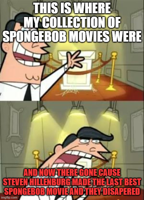 RIP | THIS IS WHERE MY COLLECTION OF SPONGEBOB MOVIES WERE; AND NOW THERE GONE CAUSE STEVEN HILLENBURG MADE THE LAST BEST SPONGEBOB MOVIE AND THEY DISAPERED | image tagged in memes,this is where i'd put my trophy if i had one | made w/ Imgflip meme maker