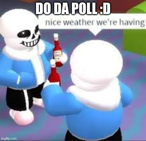 https://strawpoll.com/k5yyahc3y | DO DA POLL :D | made w/ Imgflip meme maker