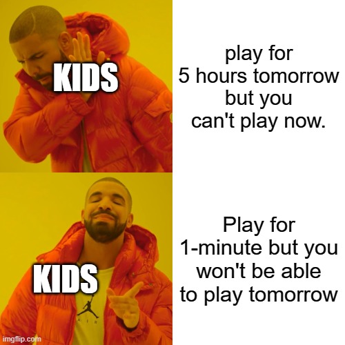 Drake Hotline Bling | play for 5 hours tomorrow but you can't play now. KIDS; Play for 1-minute but you won't be able to play tomorrow; KIDS | image tagged in memes,drake hotline bling | made w/ Imgflip meme maker