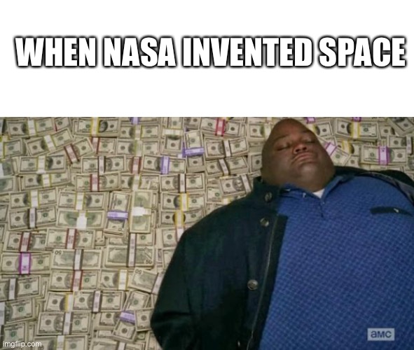 NASA logic | WHEN NASA INVENTED SPACE | image tagged in huell money | made w/ Imgflip meme maker