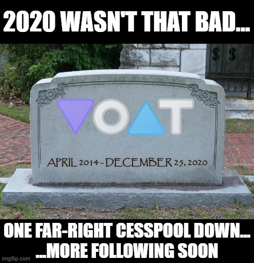Gravestone | 2020 WASN'T THAT BAD... APRIL 2014 - DECEMBER 25, 2020; ONE FAR-RIGHT CESSPOOL DOWN...
...MORE FOLLOWING SOON | image tagged in voat,cesspool,far right,defunct,flipsnext | made w/ Imgflip meme maker