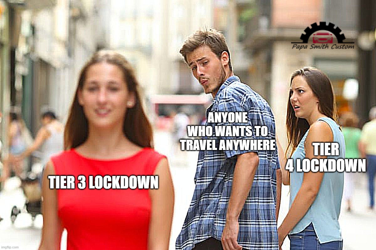 Feeling trapped already. | ANYONE WHO WANTS TO TRAVEL ANYWHERE; TIER 4 LOCKDOWN; TIER 3 LOCKDOWN | image tagged in memes,distracted boyfriend,travel ban,2020,lockdown,social distancing | made w/ Imgflip meme maker