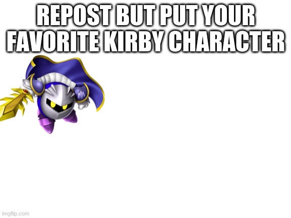 Blank White Template | REPOST BUT PUT YOUR FAVORITE KIRBY CHARACTER | image tagged in blank white template | made w/ Imgflip meme maker