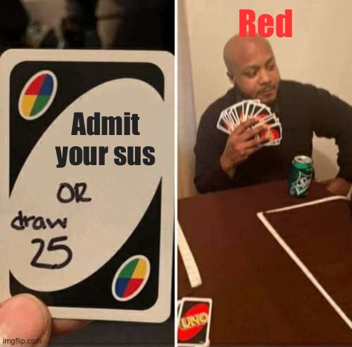 Among us | Red; Admit your sus | image tagged in memes,uno draw 25 cards | made w/ Imgflip meme maker