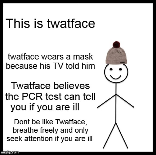 Be Like Bill | This is twatface; twatface wears a mask because his TV told him; Twatface believes the PCR test can tell you if you are ill; Dont be like Twatface, breathe freely and only seek attention if you are ill | image tagged in memes,be like bill | made w/ Imgflip meme maker