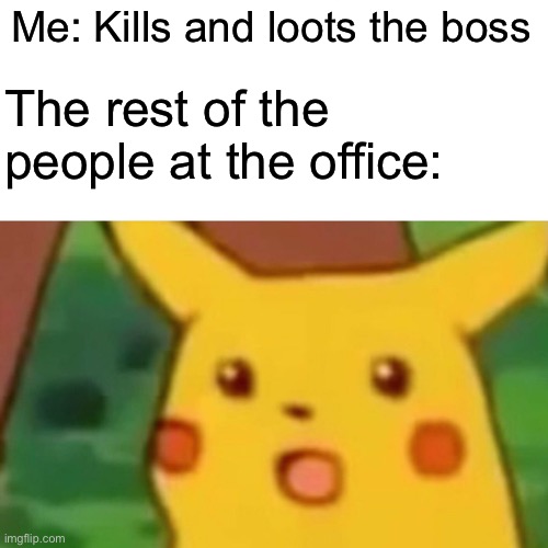Office dreams | Me: Kills and loots the boss; The rest of the people at the office: | image tagged in memes,surprised pikachu | made w/ Imgflip meme maker