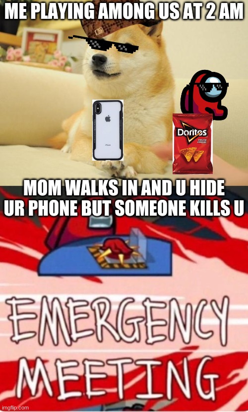 ME PLAYING AMONG US AT 2 AM; MOM WALKS IN AND U HIDE UR PHONE BUT SOMEONE KILLS U | image tagged in memes,doge 2,emergency meeting among us | made w/ Imgflip meme maker