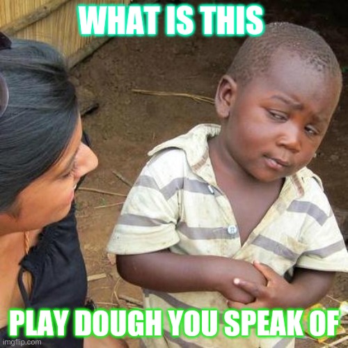 What is this | WHAT IS THIS; PLAY DOUGH YOU SPEAK OF | image tagged in memes,third world skeptical kid | made w/ Imgflip meme maker