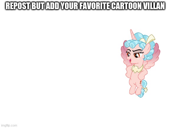 Cozy glow ftw | REPOST BUT ADD YOUR FAVORITE CARTOON VILLAN | image tagged in blank white template | made w/ Imgflip meme maker