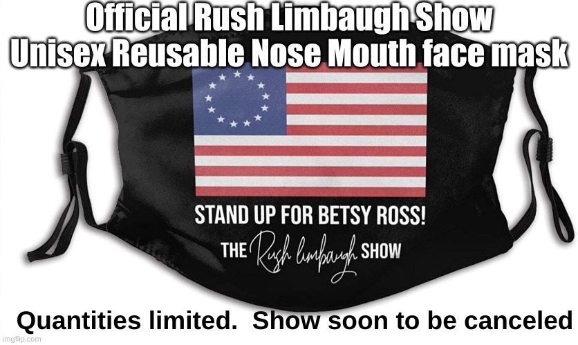 Rush Limbaugh Unisex Reusable Nose Mouth face mask | Official Rush Limbaugh Show Unisex Reusable Nose Mouth face mask; Quantities limited.  Show soon to be canceled | image tagged in rush limbaugh show unisex resuable nose mouth mask,face mask,covid-19,pandemic,coronavirus,trump | made w/ Imgflip meme maker