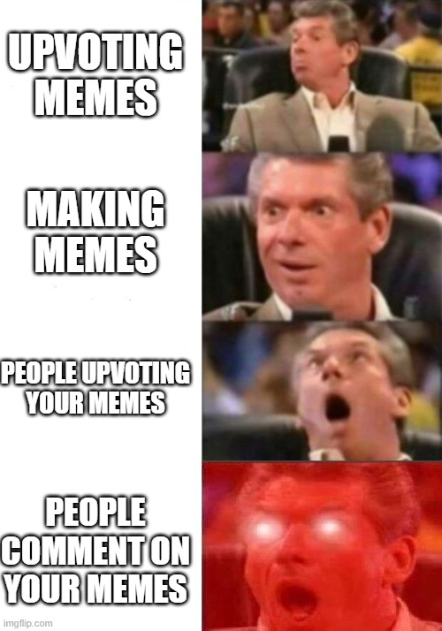 Imgflip | UPVOTING MEMES; MAKING MEMES; PEOPLE UPVOTING YOUR MEMES; PEOPLE COMMENT ON YOUR MEMES | image tagged in mr mcmahon reaction | made w/ Imgflip meme maker