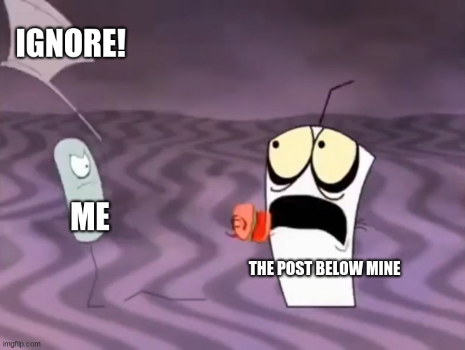 Master Shake meeting Jerry and his axe | IGNORE! ME; THE POST BELOW MINE | image tagged in master shake meeting jerry and his axe | made w/ Imgflip meme maker