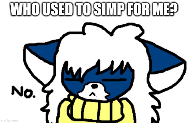 Im honestly curious | WHO USED TO SIMP FOR ME? | image tagged in cloudy no | made w/ Imgflip meme maker